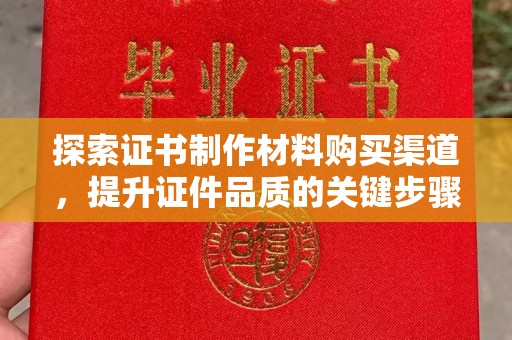 崇州探索证书制作材料购买渠道，提升证件品质的关键步骤